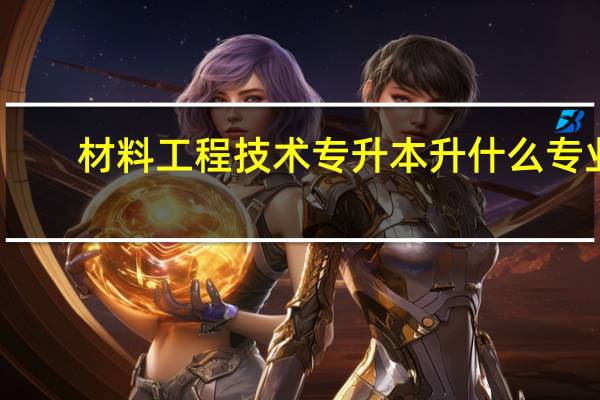 材料工程技术专升本升什么专业