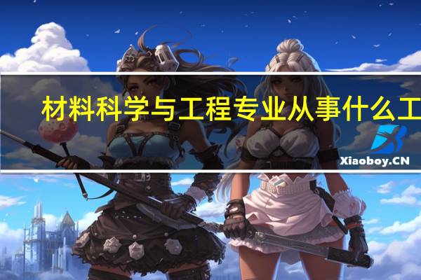 材料科学与工程专业从事什么工作