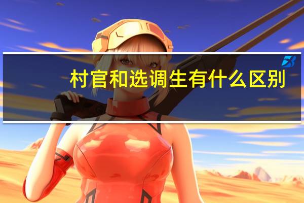 村官和选调生有什么区别