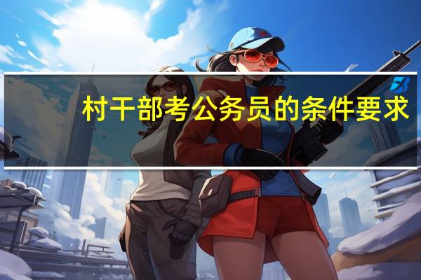 村干部考公务员的条件要求