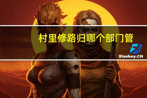村里修路归哪个部门管