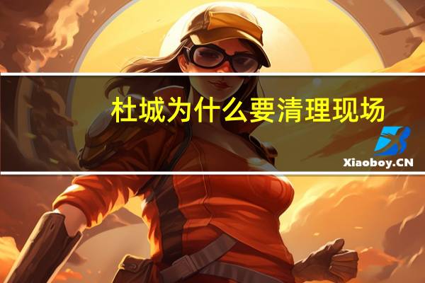 杜城为什么要清理现场
