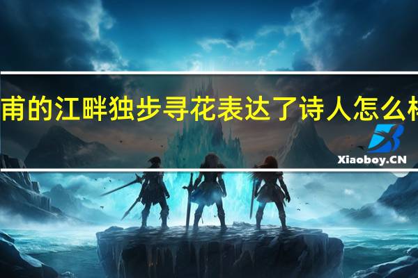 杜甫的江畔独步寻花表达了诗人怎么样的感情