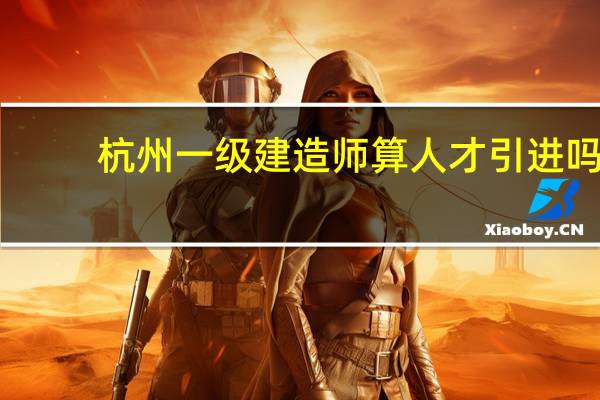 杭州一级建造师算人才引进吗