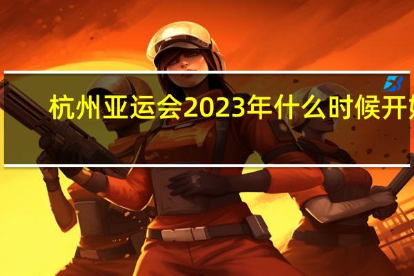 杭州亚运会2023年什么时候开始