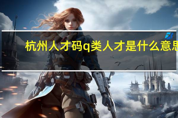 杭州人才码q类人才是什么意思