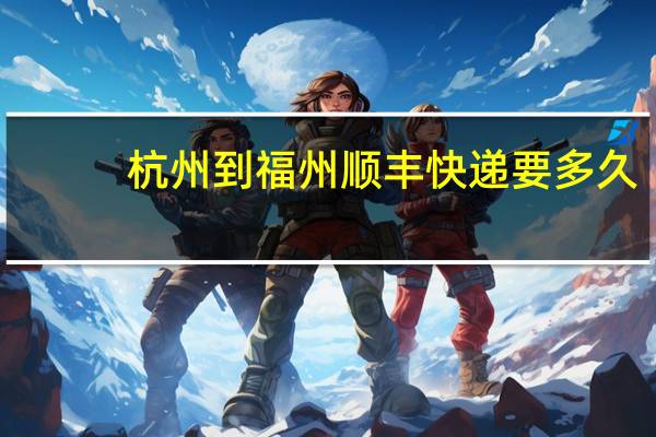 杭州到福州顺丰快递要多久