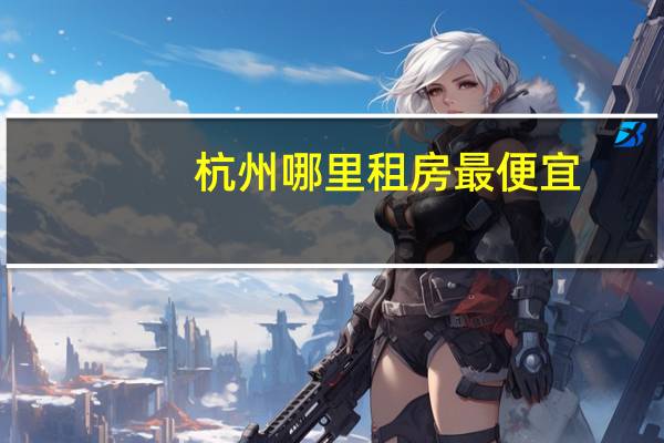 杭州哪里租房最便宜