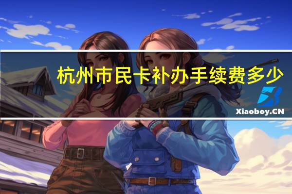 杭州市民卡补办手续费多少