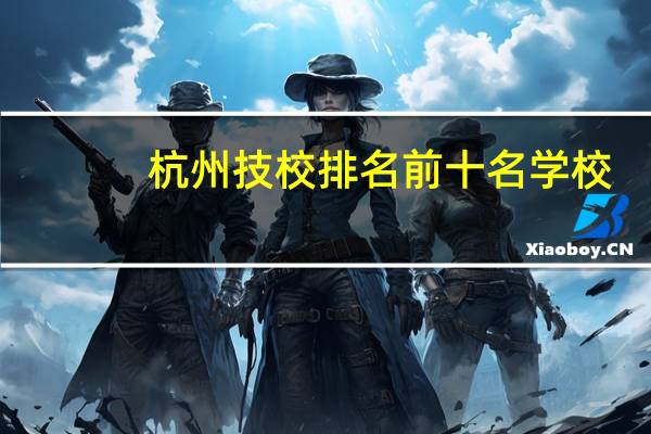 杭州技校排名前十名学校