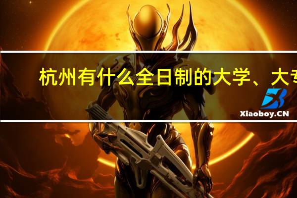 杭州有什么全日制的大学、大专