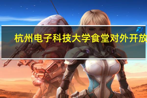 杭州电子科技大学食堂对外开放吗