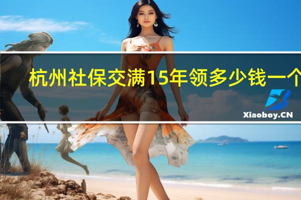 杭州社保交满15年领多少钱一个月