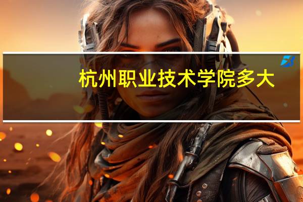 杭州职业技术学院多大