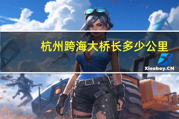 杭州跨海大桥长多少公里