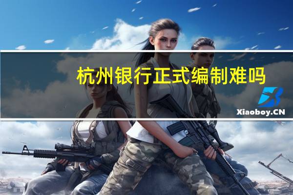 杭州银行正式编制难吗