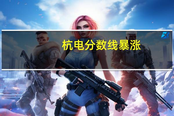 杭电分数线暴涨