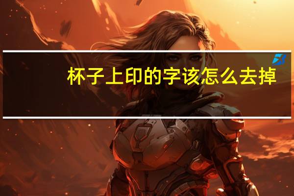 杯子上印的字该怎么去掉