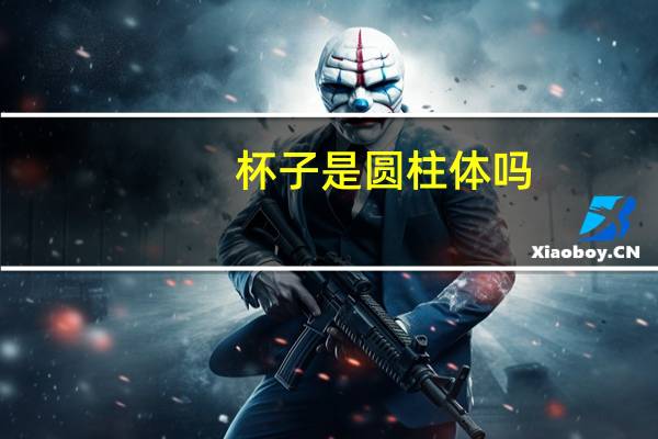 杯子是圆柱体吗