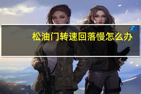 松油门转速回落慢怎么办