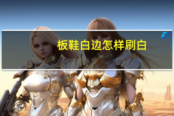 板鞋白边怎样刷白