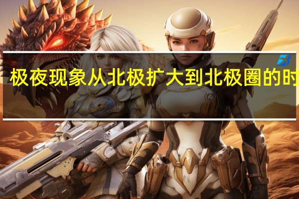 极夜现象从北极扩大到北极圈的时期是：