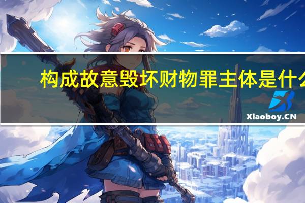 构成故意毁坏财物罪主体是什么