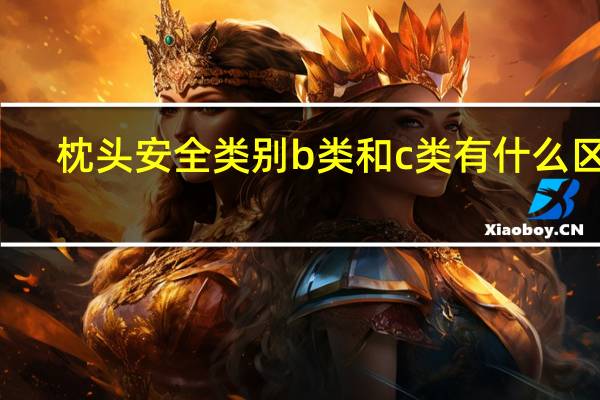 枕头安全类别b类和c类有什么区别