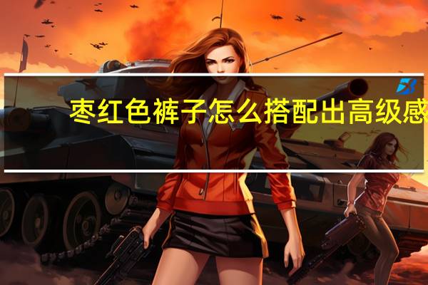 枣红色裤子怎么搭配出高级感