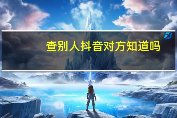 查别人抖音对方知道吗