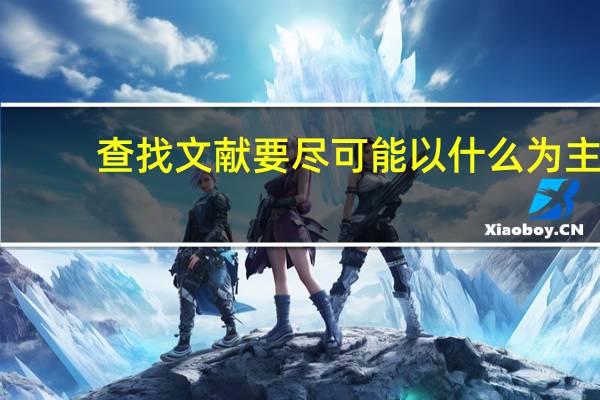 查找文献要尽可能以什么为主