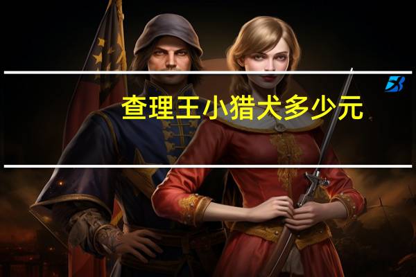 查理王小猎犬多少元