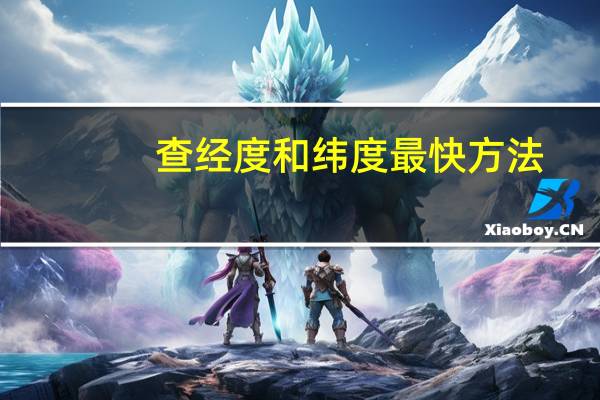 查经度和纬度最快方法