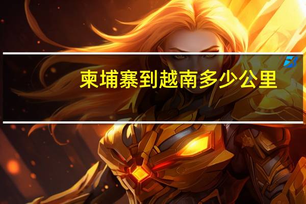 柬埔寨到越南多少公里