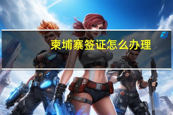 柬埔寨签证怎么办理