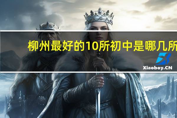 柳州最好的10所初中是哪几所_