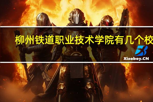 柳州铁道职业技术学院有几个校区