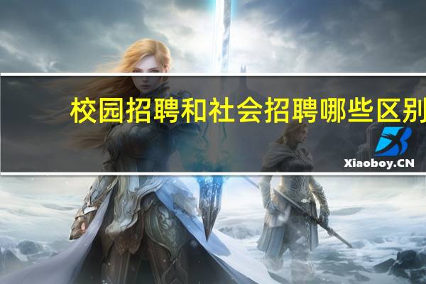 校园招聘和社会招聘哪些区别?
