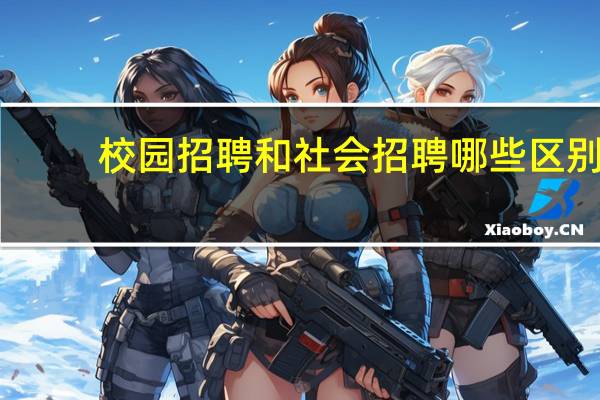 校园招聘和社会招聘哪些区别？
