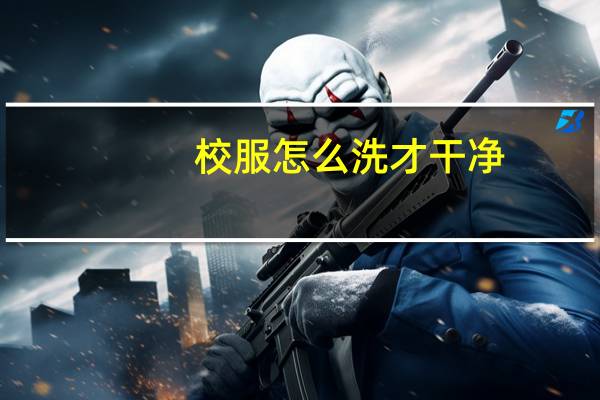校服怎么洗才干净
