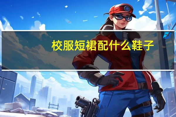 校服短裙配什么鞋子