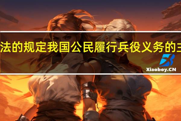 根据兵役法的规定我国公民履行兵役义务的主要形式不包括