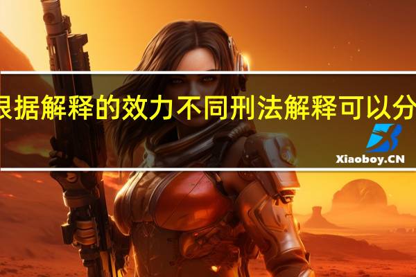 根据解释的效力不同刑法解释可以分为什么