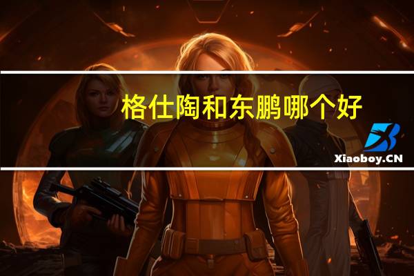 格仕陶和东鹏哪个好