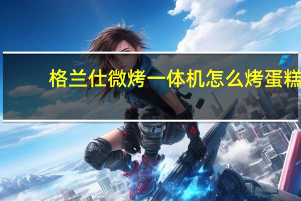 格兰仕微烤一体机怎么烤蛋糕