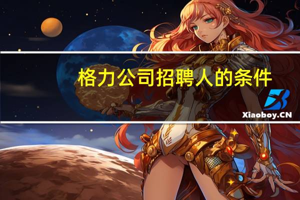 格力公司招聘人的条件