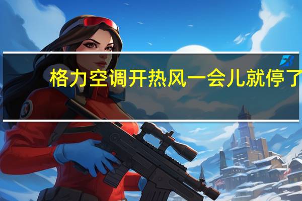 格力空调开热风一会儿就停了