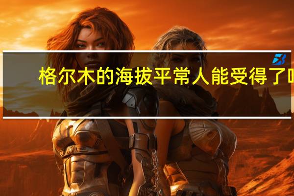 格尔木的海拔平常人能受得了吗