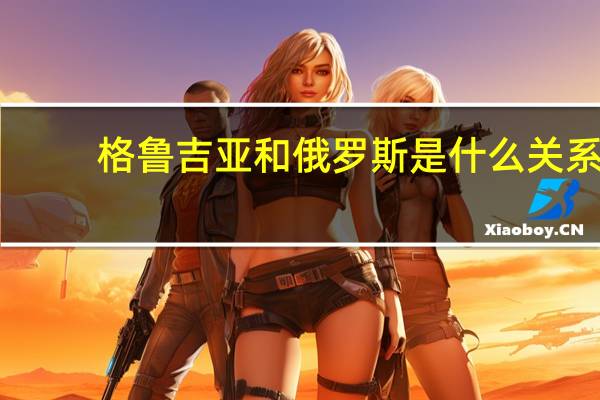 格鲁吉亚和俄罗斯是什么关系