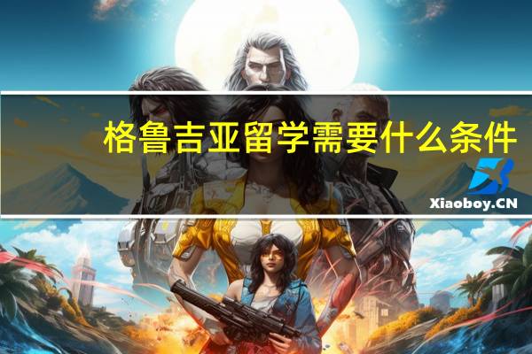 格鲁吉亚留学需要什么条件